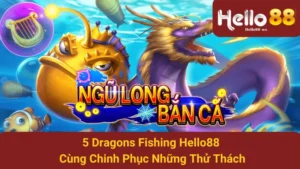 5 Dragons Fishing Hello88 - Cùng Chinh Phục Những Thử Thách 10 5 Dragons Fishing Hello88 - Cùng Chinh Phục Những Thử Thách