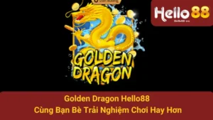 Golden Dragon Hello88 - Cùng Bạn Bè Trải Nghiệm Chơi Hay Hơn 2 Golden Dragon Hello88 - Cùng Bạn Bè Trải Nghiệm Chơi Hay Hơn