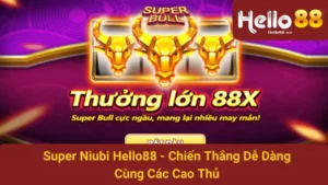 Super Niubi Hello88 - Chiến Thắng Dễ Dàng Cùng Các Cao Thủ 8 Super Niubi Hello88 - Chiến Thắng Dễ Dàng Cùng Các Cao Thủ